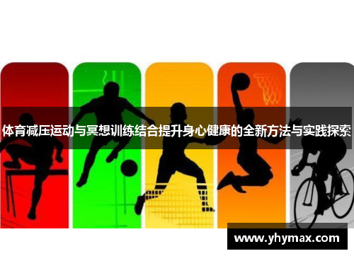 体育减压运动与冥想训练结合提升身心健康的全新方法与实践探索